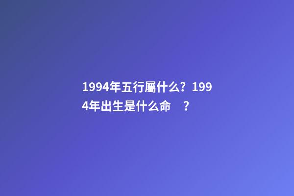 1994年五行屬什么？1994年出生是什么命？